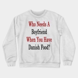 Who Needs A Boyfriend When You Have Danish Food? Crewneck Sweatshirt